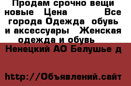 Продам срочно вещи новые › Цена ­ 1 000 - Все города Одежда, обувь и аксессуары » Женская одежда и обувь   . Ненецкий АО,Белушье д.